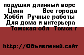 подушки длинный ворс  › Цена ­ 800 - Все города Хобби. Ручные работы » Для дома и интерьера   . Томская обл.,Томск г.